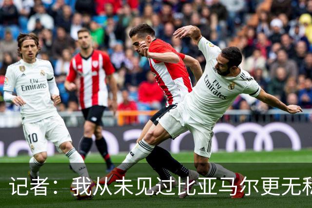 记者：我从未见过比亚马尔更无私的球星，他的球风绝非唯我独尊